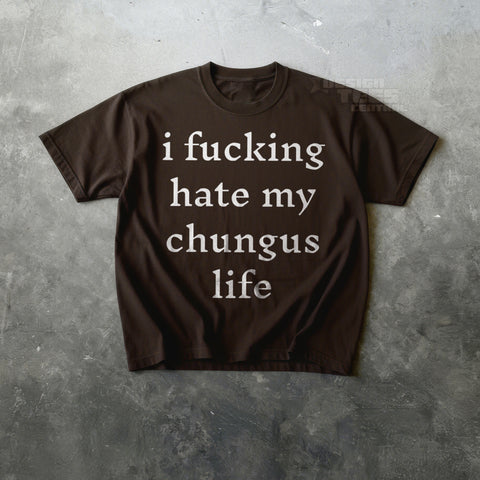 I Fucking Hate My Chungus Life T-Shirt