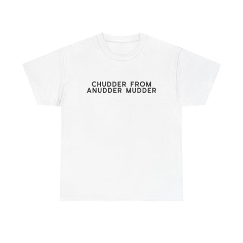 Chudder From Anudder Mudder T-shirt