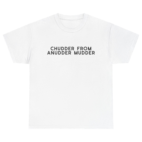 Chudder From Anudder Mudder T-shirt
