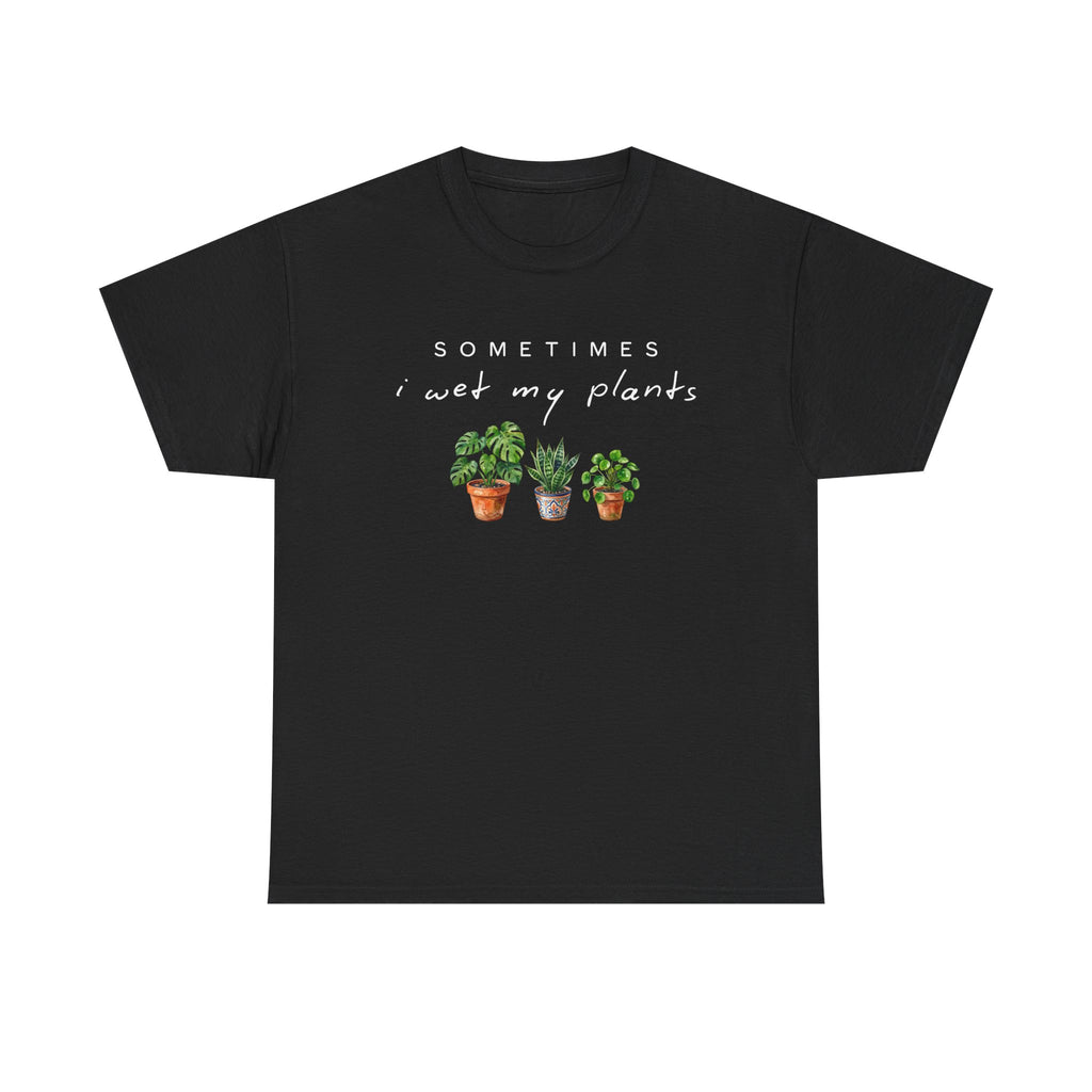 Sometime I Wet My Plants T-shirt