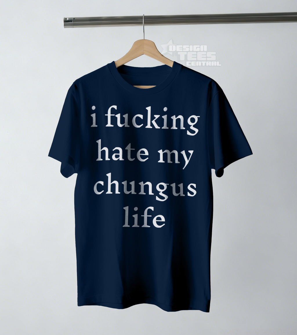 I Fucking Hate My Chungus Life T-Shirt