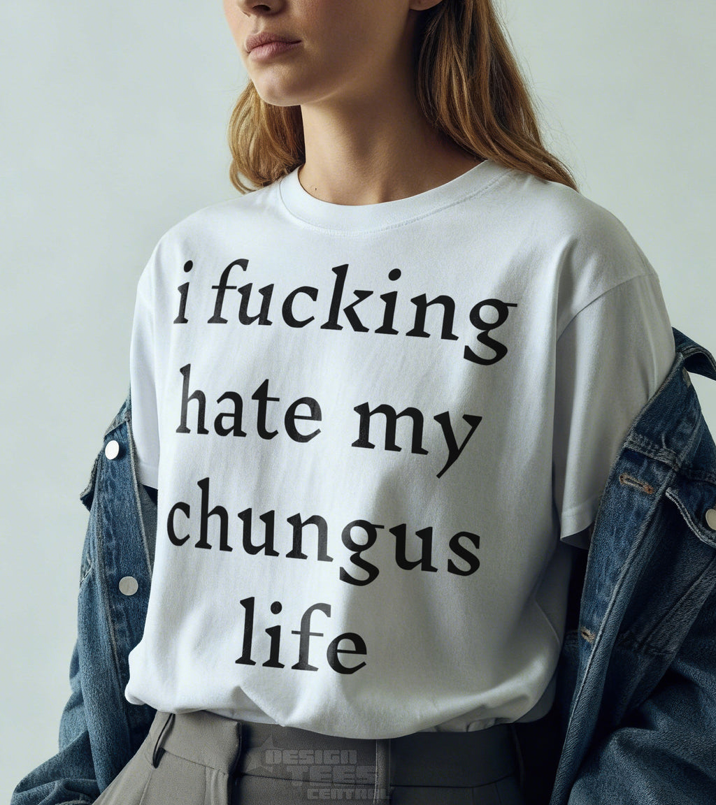 I Fucking Hate My Chungus Life T-Shirt