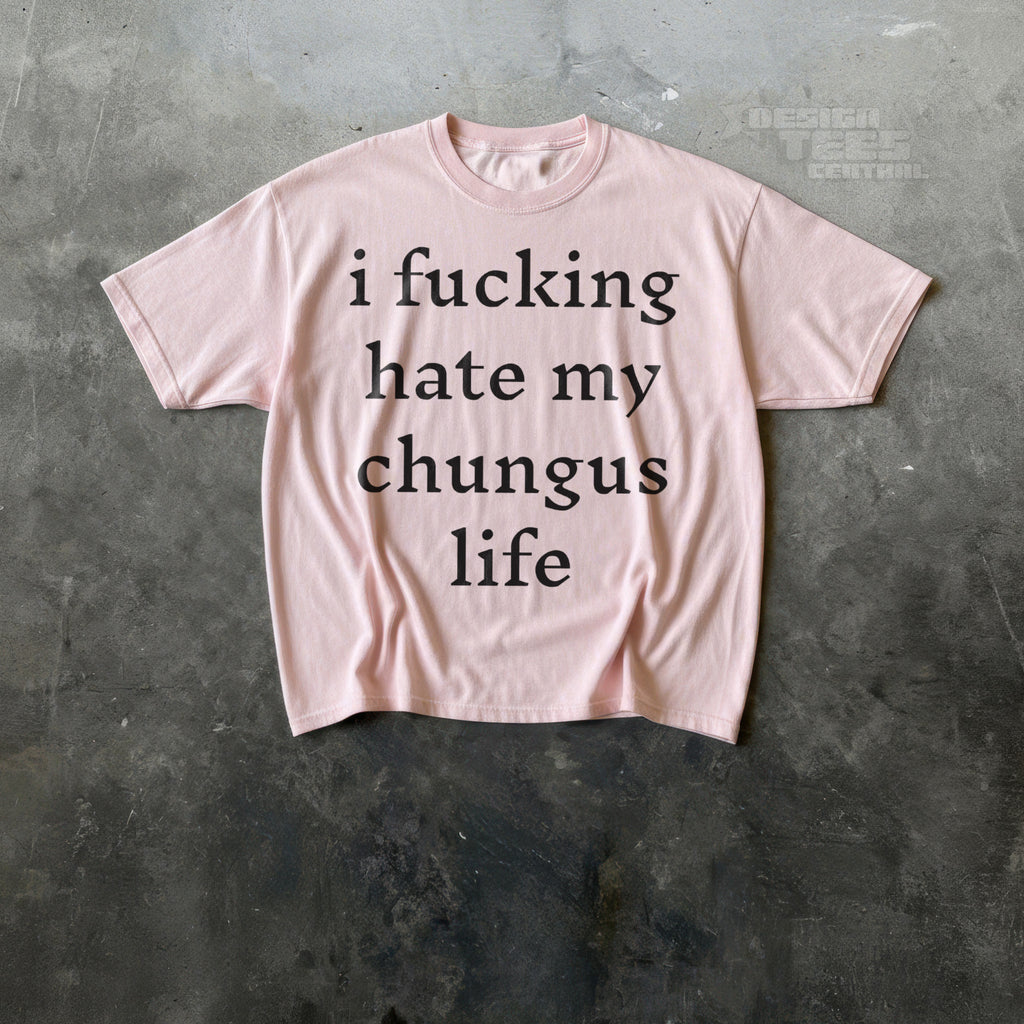 I Fucking Hate My Chungus Life T-Shirt