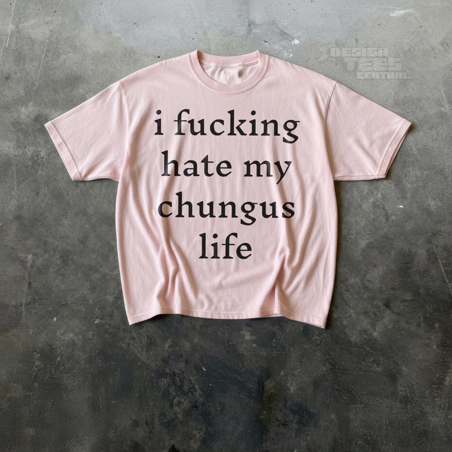 I Fucking Hate My Chungus Life T-Shirt