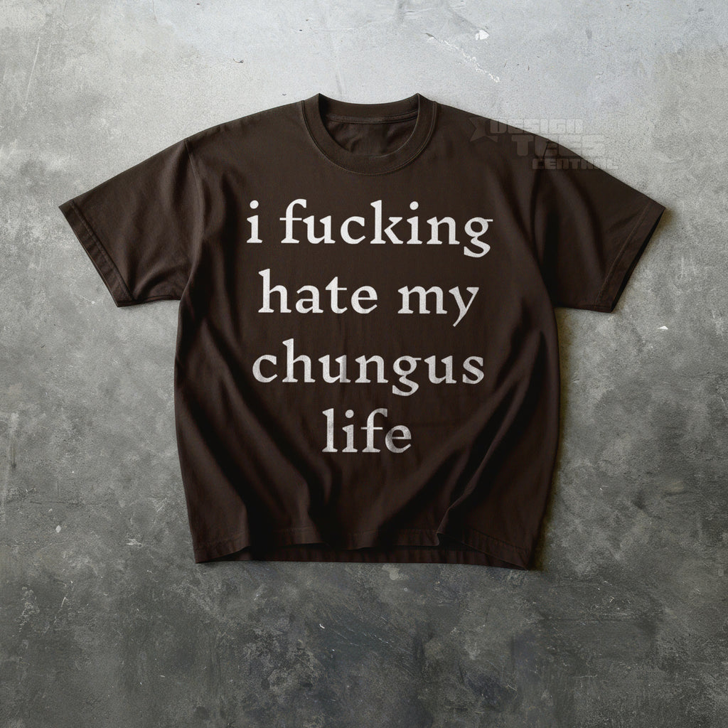 I Fucking Hate My Chungus Life T-Shirt