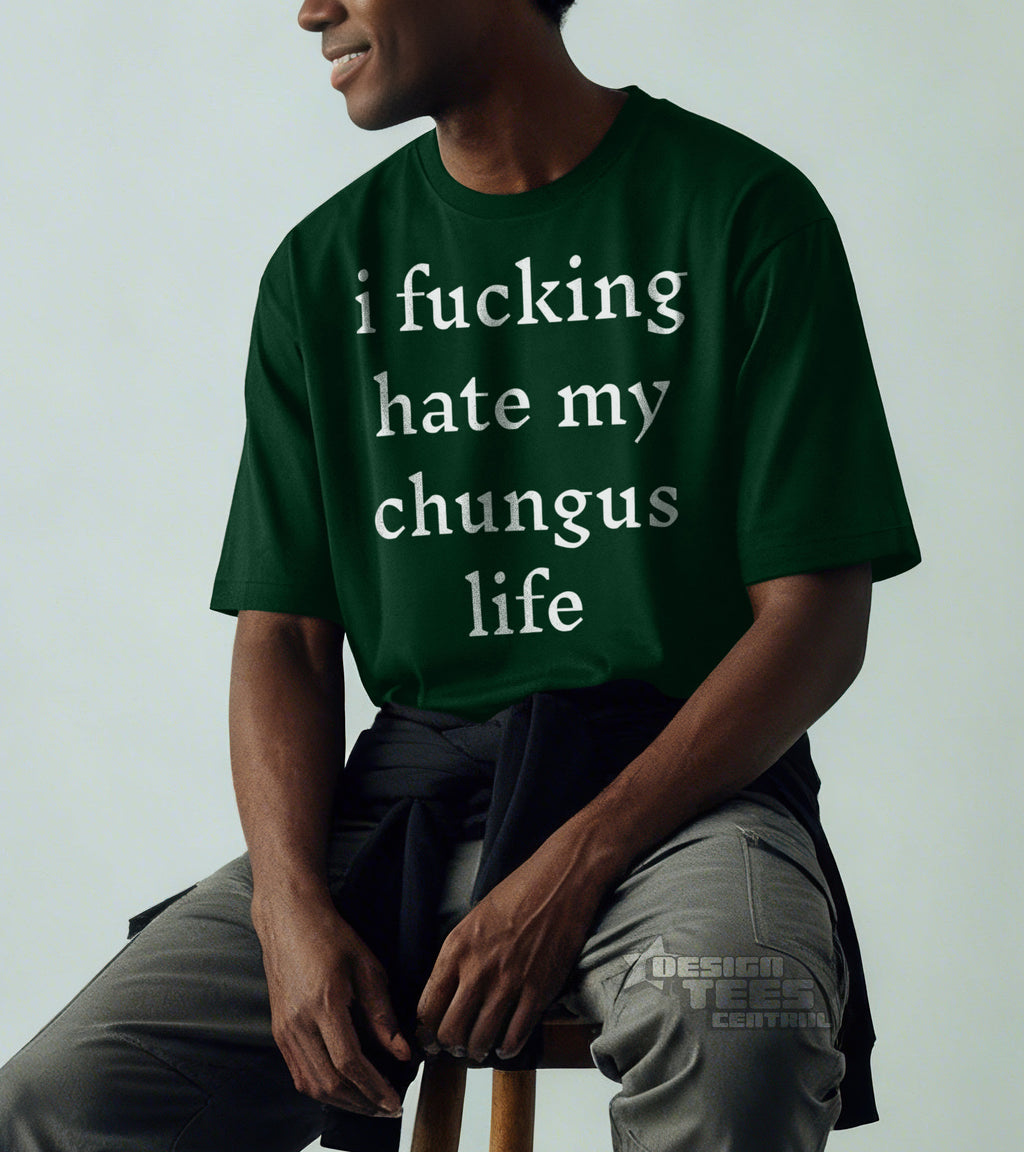 I Fucking Hate My Chungus Life T-Shirt
