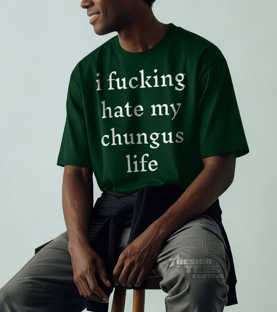 I Fucking Hate My Chungus Life T-Shirt