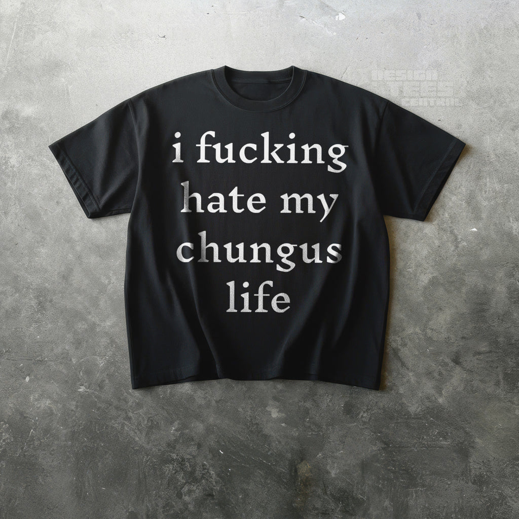 I Fucking Hate My Chungus Life T-Shirt