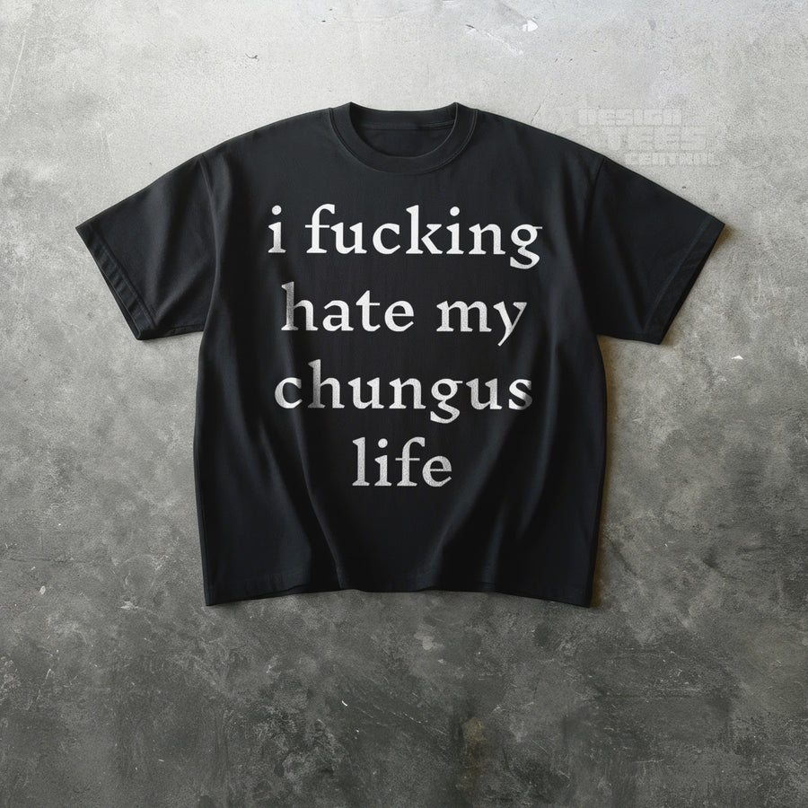 I Fucking Hate My Chungus Life T-Shirt