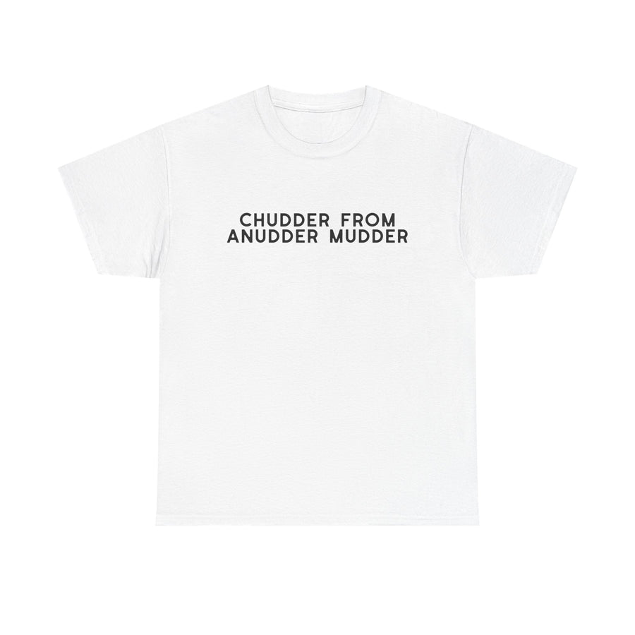 White t-shirt printed with two rows of bold black capital letters reading CHUDDER FROM ANUDDER MUDDER.