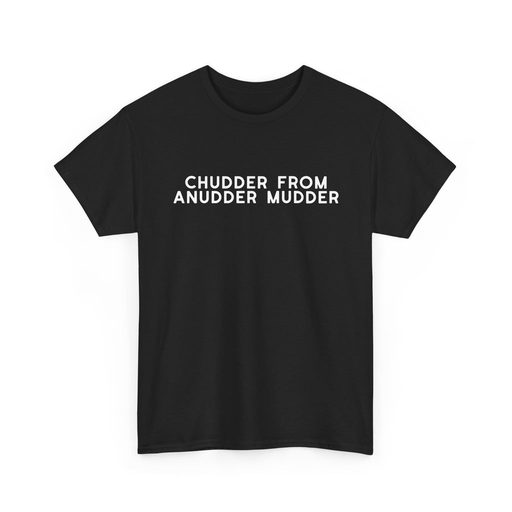 Chudder From Anudder Mudder T-shirt