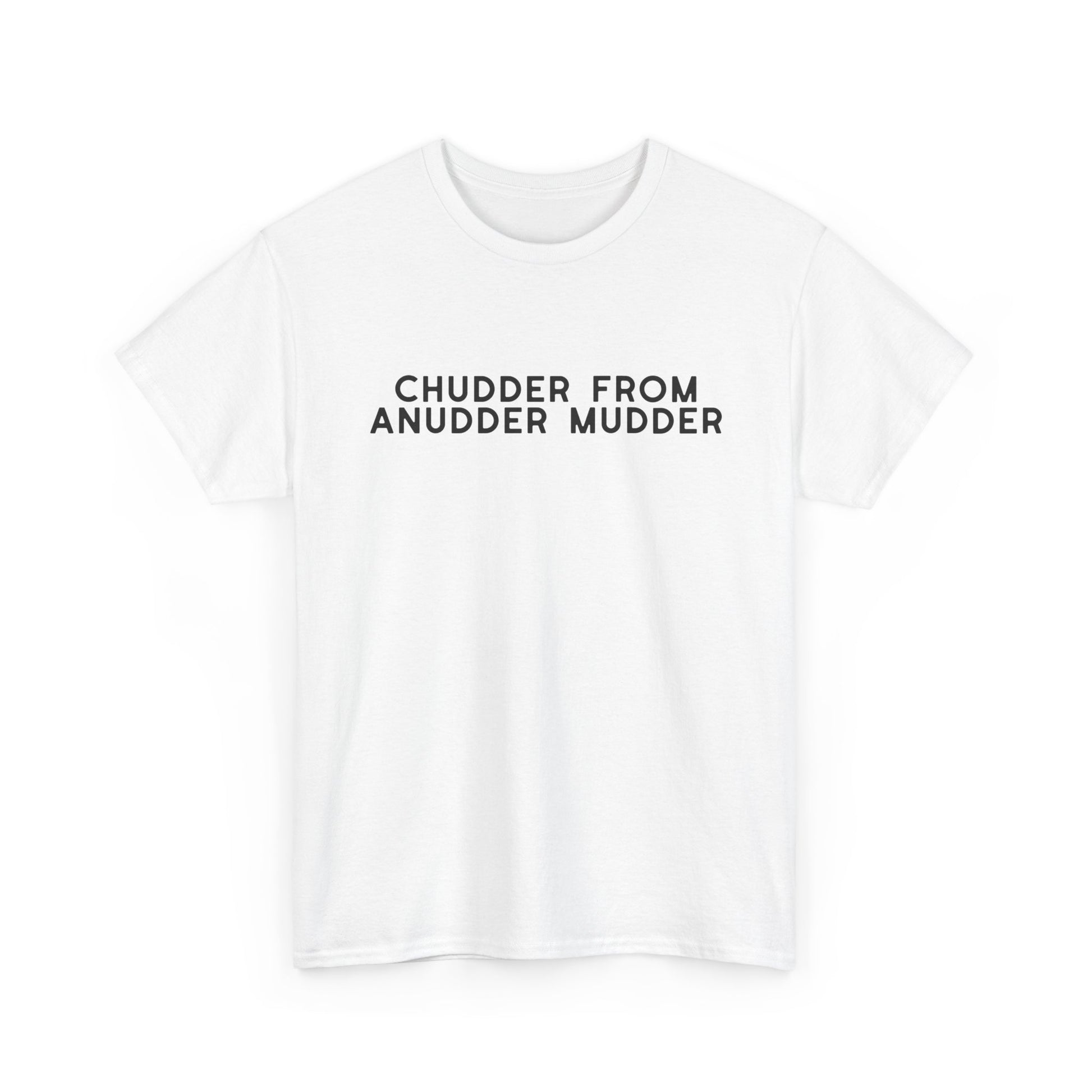 Chudder From Anudder Mudder T-shirt