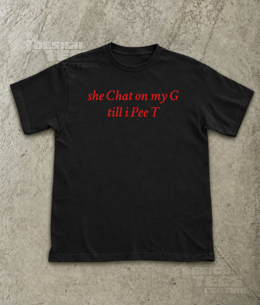 She Chat on My G Till I Pee T T-Shirt