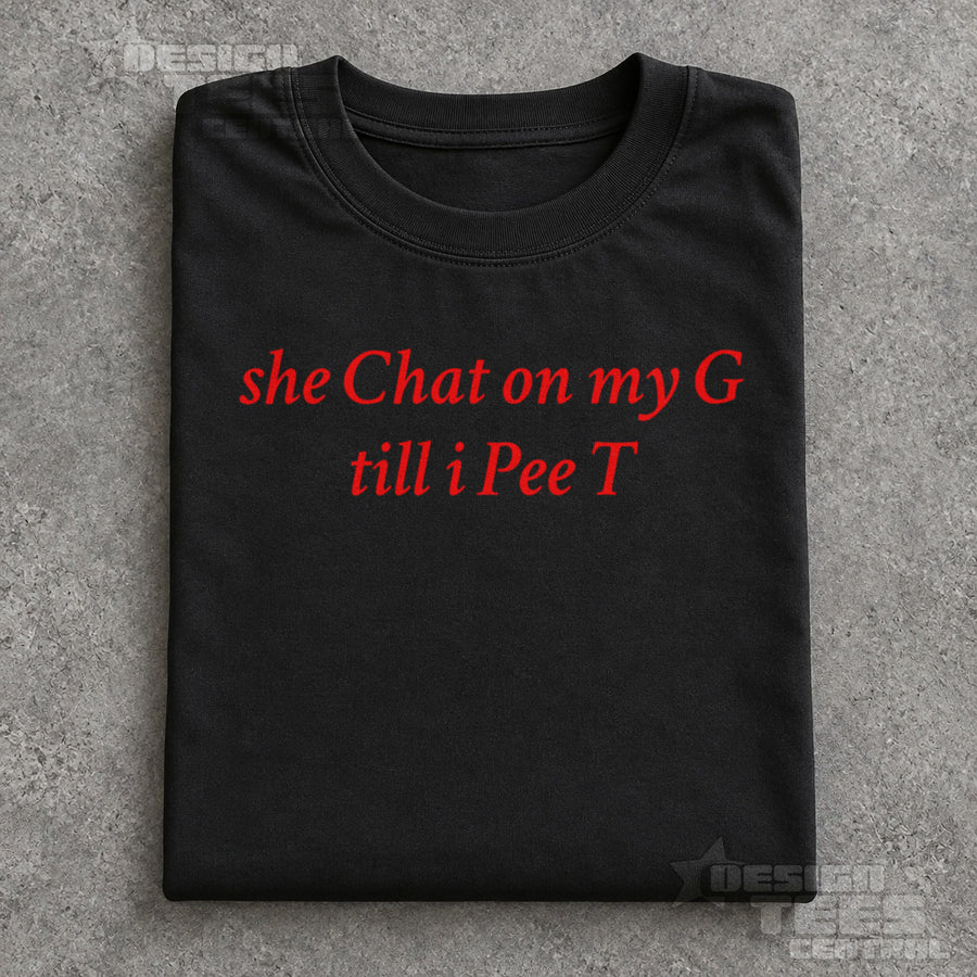 She Chat on My G Till I Pee T T-Shirt