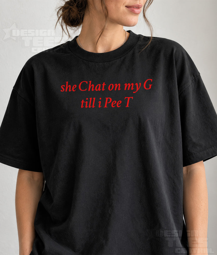 She Chat on My G Till I Pee T T-Shirt