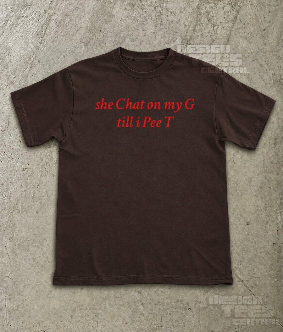 She Chat on My G Till I Pee T T-Shirt