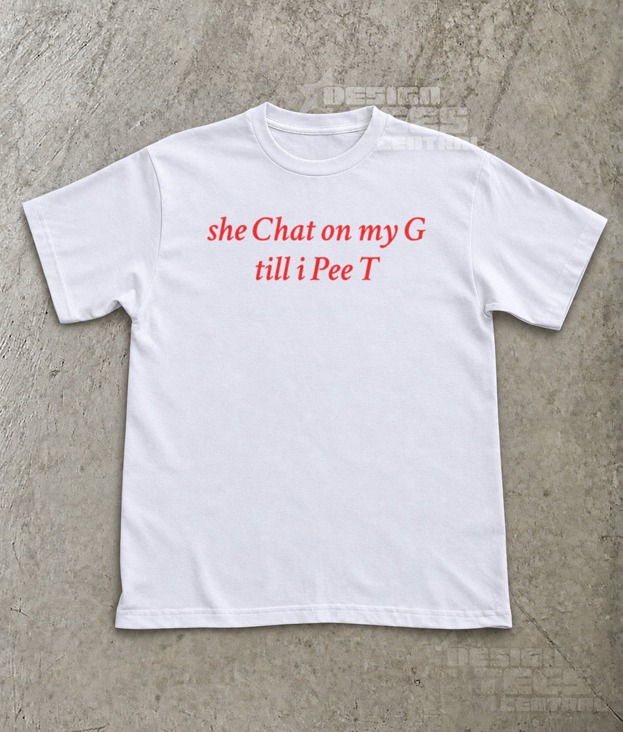 She Chat on My G Till I Pee T T-Shirt