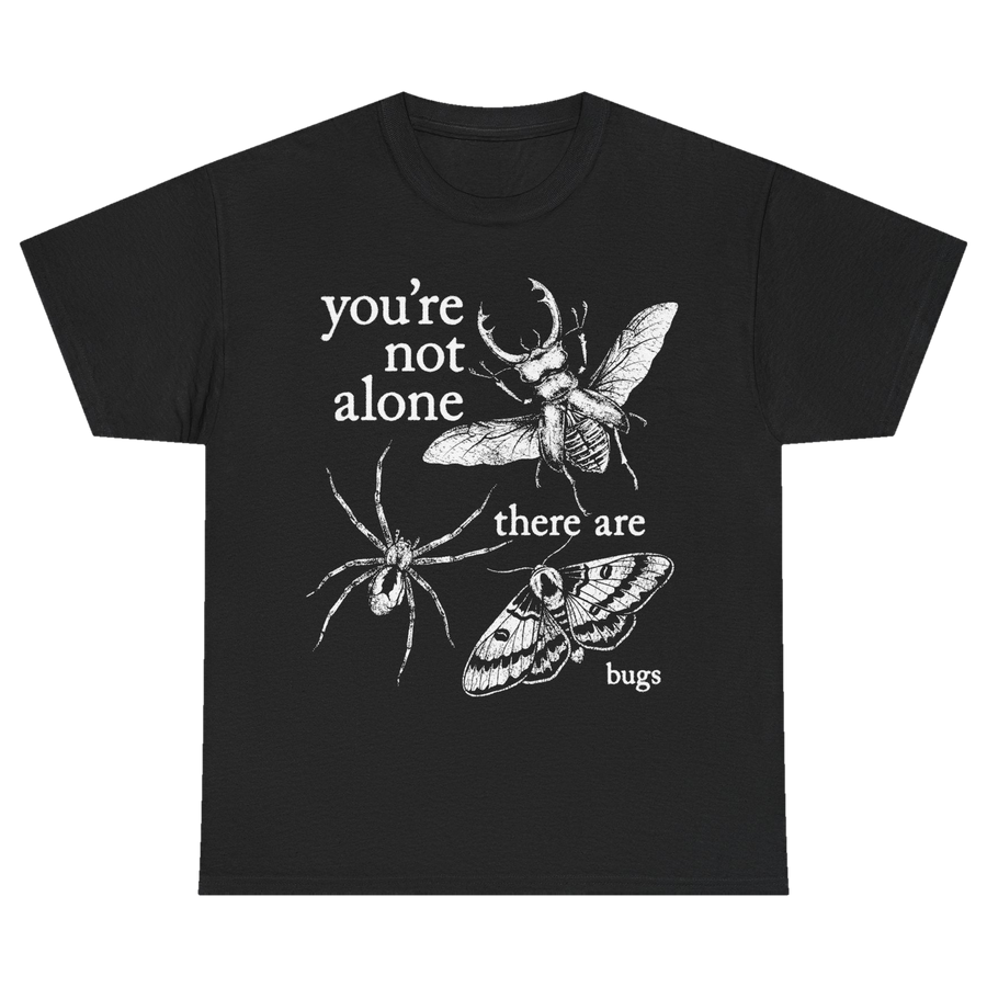 You're Not Alone, There Are Bugs Tshirt (front)