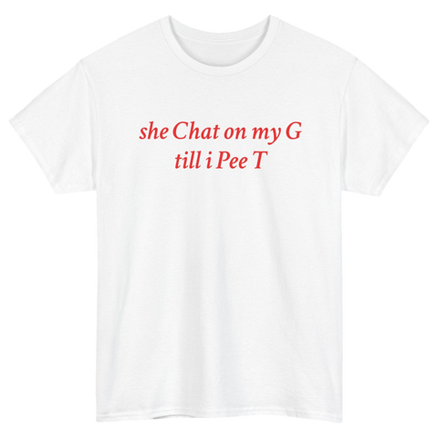 She Chat on My G Till I Pee T T-Shirt