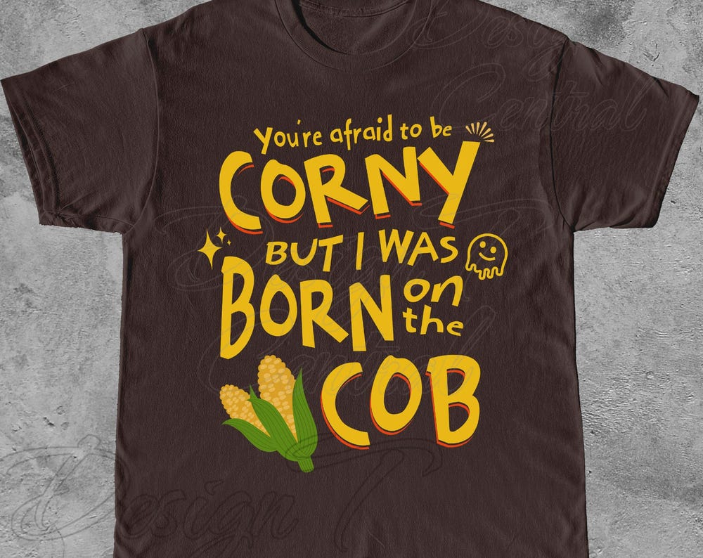 You're Afraid To Be Corny But I Was Born On The Cob Tshirt